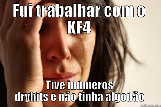 FUI TRABALHAR COM O KF4 TIVE INÚMEROS DRYHITS E NÃO TINHA ALGODÃO First World Problems