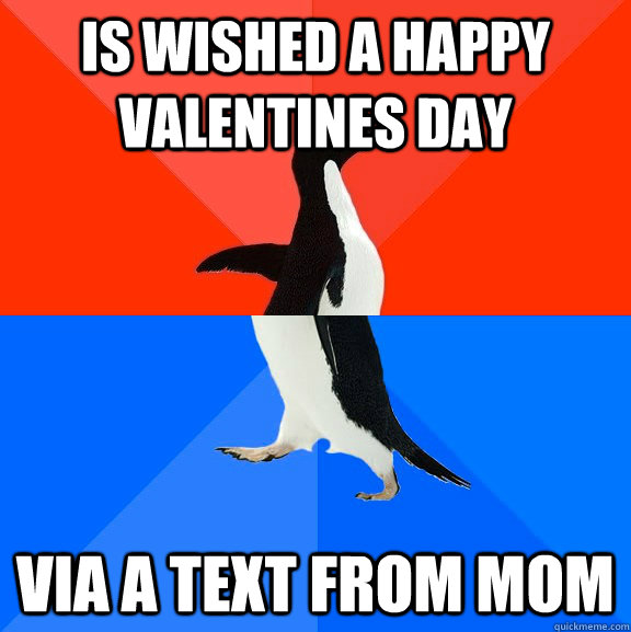 Is wished a happy valentines day via a text from mom  Socially Awesome Awkward Penguin