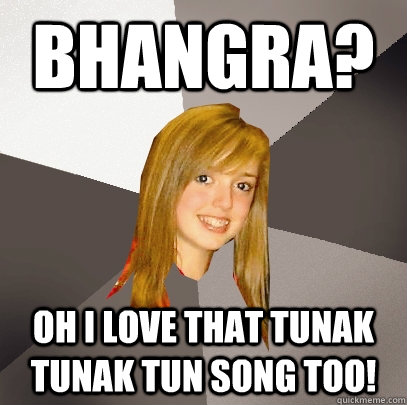 Bhangra? Oh I love that Tunak Tunak Tun song too!  Musically Oblivious 8th Grader