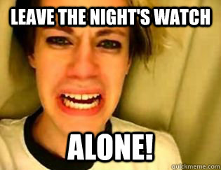 leave the night's watch alone!  leave britney alone