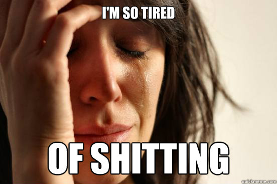 i'm so tired of shitting  First World Problems