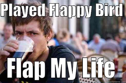 Flap My Life - PLAYED FLAPPY BIRD  FLAP MY LIFE Lazy College Senior