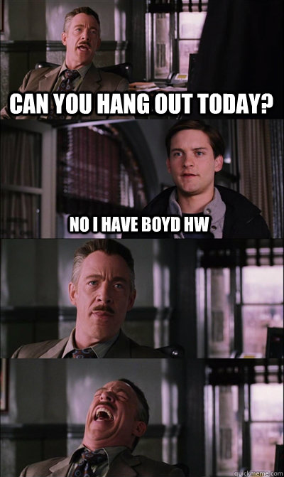 Can you hang out today? No i have boyd hw    JJ Jameson