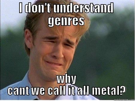 anti genre nazis - I DON'T UNDERSTAND GENRES WHY CANT WE CALL IT ALL METAL? 1990s Problems