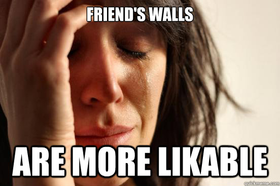 friend's walls are more likable  First World Problems