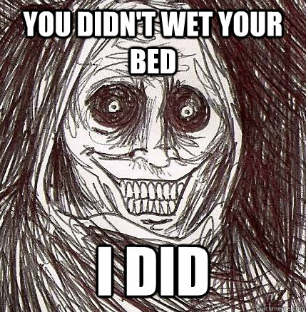you didn't wet your bed i did  Horrifying Houseguest