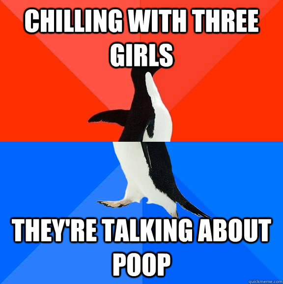 Chilling with three girls They're talking about poop  Socially Awesome Awkward Penguin