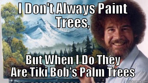 I DON'T ALWAYS PAINT TREES, BUT WHEN I DO THEY ARE TIKI BOB'S PALM TREES Misc
