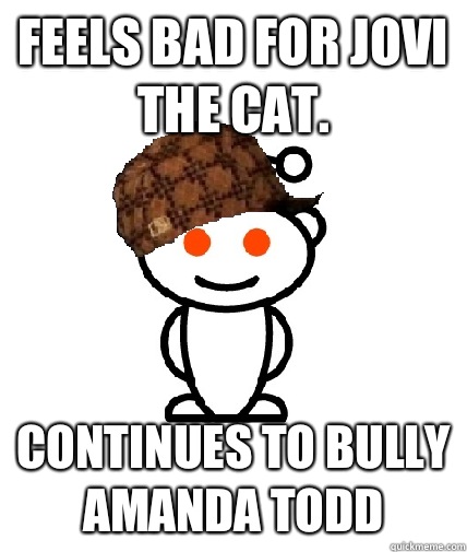 Feels bad for Jovi the cat. Continues to bully Amanda Todd  Scumbag Reddit