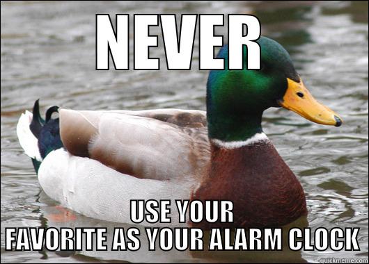 NEVER USE YOUR FAVORITE AS YOUR ALARM CLOCK Actual Advice Mallard