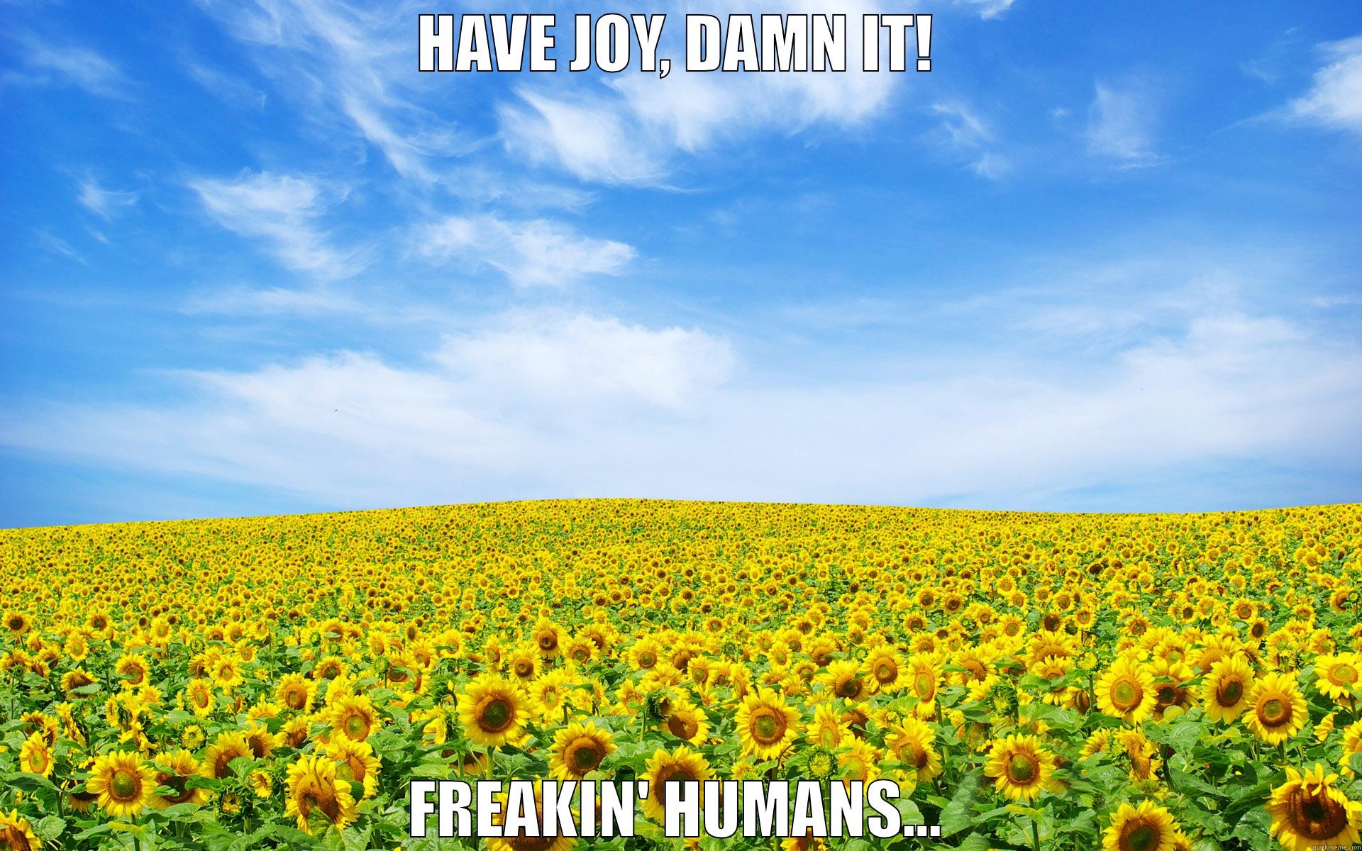 HAVE JOY, DAMN IT! FREAKIN' HUMANS... Misc