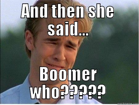 AND THEN SHE SAID... BOOMER WHO????? 1990s Problems