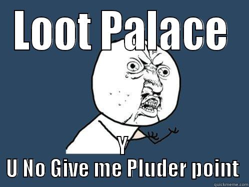 LOOT PALACE Y U NO GIVE ME PLUDER POINT Y U No