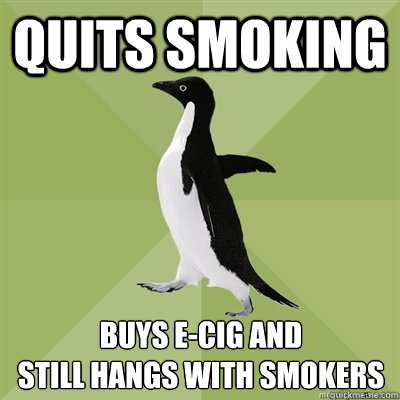 Quits smoking buys e-cig and
still hangs with smokers  Socially Average Penguin