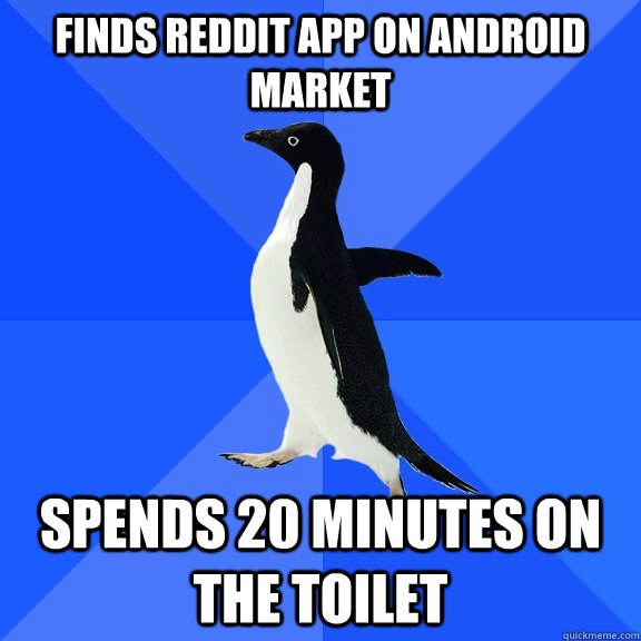 Finds reddit app on android market Spends 20 minutes on the toilet  Socially Awkward Penguin