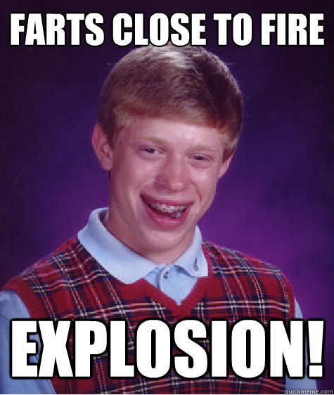 Farts close to fire Explosion! - Farts close to fire Explosion!  Bad Luck Brian