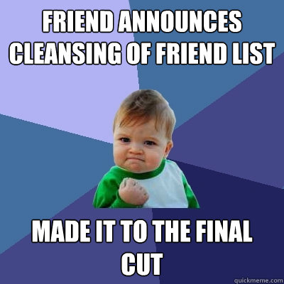Friend announces Cleansing of friend list made it to the final cut  Success Kid