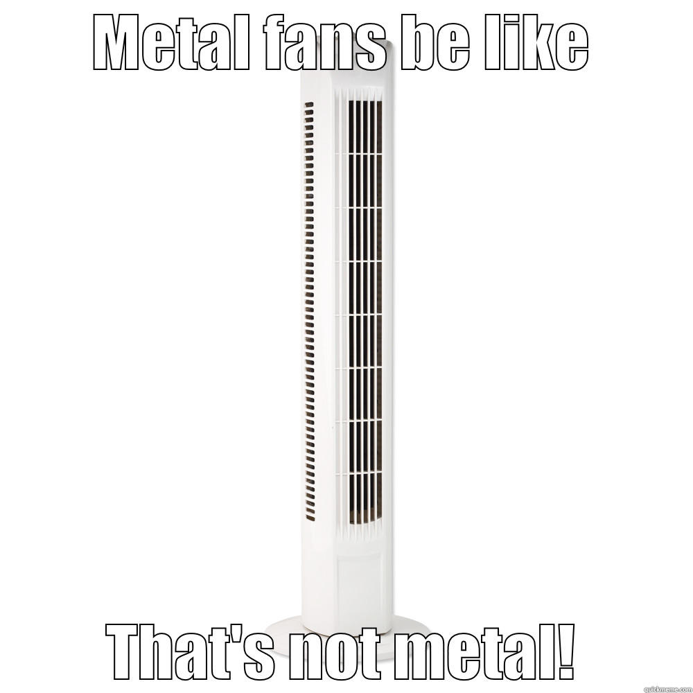 METAL FANS BE LIKE THAT'S NOT METAL! Misc