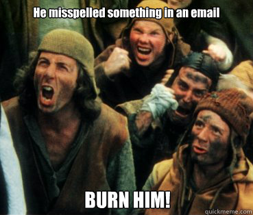 He misspelled something in an email BURN HIM! - He misspelled something in an email BURN HIM!  Monty Python