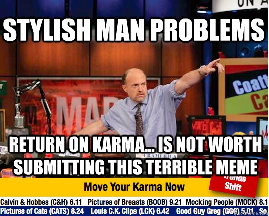 Stylish Man Problems Return on Karma... is not worth submitting this terrible meme  Mad Karma with Jim Cramer