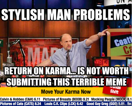 Stylish Man Problems Return on Karma... is not worth submitting this terrible meme - Stylish Man Problems Return on Karma... is not worth submitting this terrible meme  Mad Karma with Jim Cramer