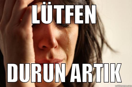 LÜTFEN DURUN ARTIK First World Problems