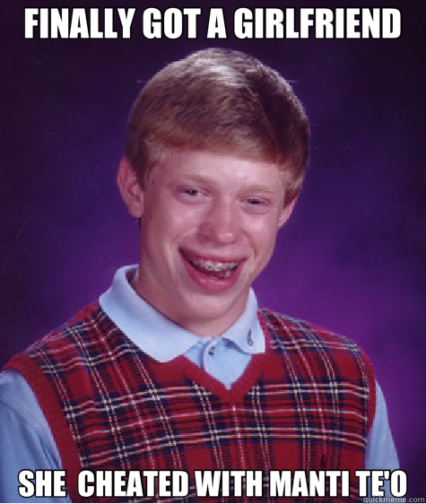 FINALLY GOT A GIRLFRIEND SHE  CHEATED WITH MANTI TE'O  Bad Luck Brian