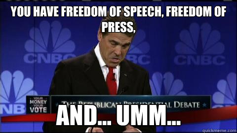 You have freedom of speech, freedom of press, and... umm... - You have freedom of speech, freedom of press, and... umm...  Rick Perry oops