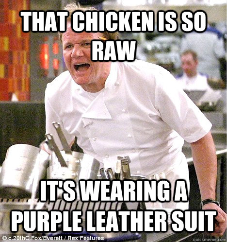 THAT CHICKEN IS SO RAW IT'S WEARING A PURPLE LEATHER SUIT  gordon ramsay
