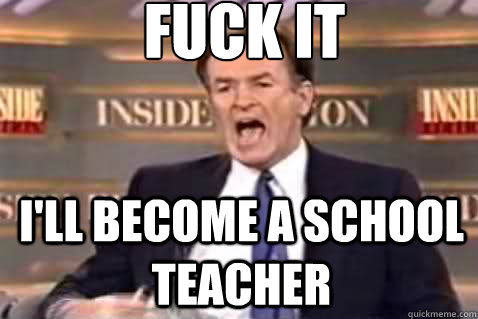fuck it i'll become a school teacher  Fuck It Bill OReilly