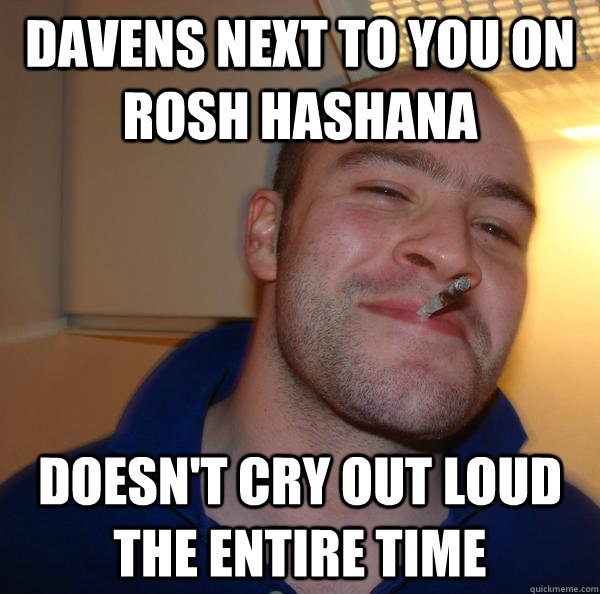 Davens next to you on Rosh Hashana Doesn't cry out loud the entire time - Davens next to you on Rosh Hashana Doesn't cry out loud the entire time  Misc