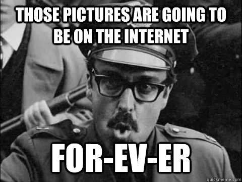 Those pictures are going to be on the internet For-ev-er  - Those pictures are going to be on the internet For-ev-er   Misc