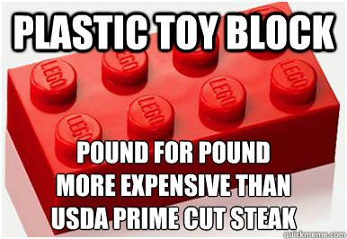 Plastic toy block Pound for pound
more expensive than
USDA Prime cut steak - Plastic toy block Pound for pound
more expensive than
USDA Prime cut steak  Lego