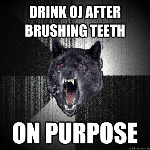 Drink OJ after brushing teeth on purpose  Insanity Wolf