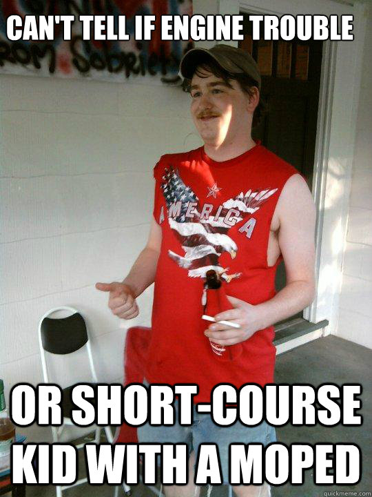 Can't tell if engine trouble Or short-course kid with a moped  Redneck Randal