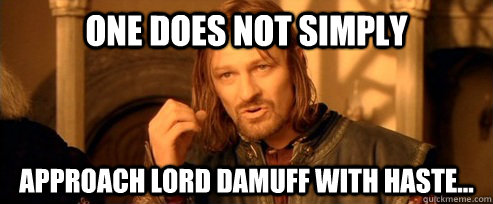 One does not simply approach Lord damuff with haste...  One Does Not Simply