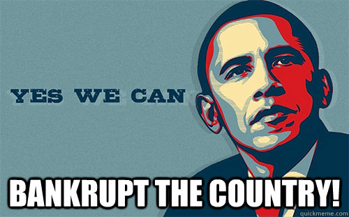  Bankrupt the country!  Scumbag Obama