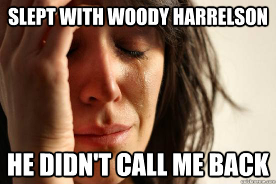 slept with woody harrelson he didn't call me back  First World Problems