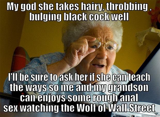 MY GOD SHE TAKES HAIRY, THROBBING , BULGING BLACK COCK WELL I'LL BE SURE TO ASK HER IF SHE CAN TEACH THE WAYS SO ME AND MY GRANDSON CAN ENJOYS SOME ROUGH ANAL SEX WATCHING THE WOLF OF WALL STREET Grandma finds the Internet