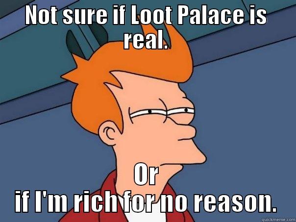 NOT SURE IF LOOT PALACE IS REAL. OR IF I'M RICH FOR NO REASON. Futurama Fry