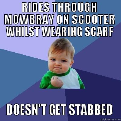 RIDES THROUGH MOWBRAY ON SCOOTER WHILST WEARING SCARF DOESN'T GET STABBED Success Kid