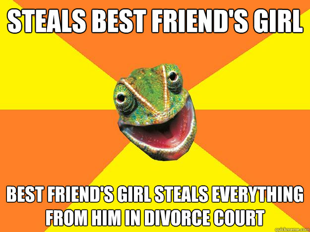 steals best friend's girl best friend's girl steals everything from him in divorce court  Karma Chameleon