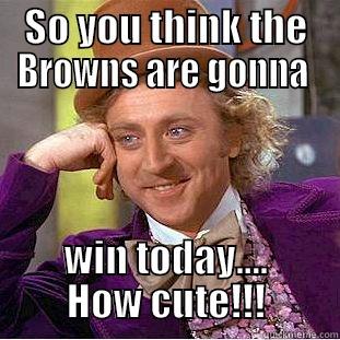SO YOU THINK THE BROWNS ARE GONNA  WIN TODAY.... HOW CUTE!!! Condescending Wonka