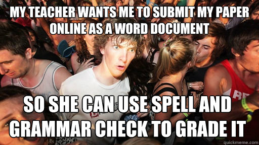 my teacher wants me to submit my paper online as a word document   so she can use spell and grammar check to grade it  Sudden Clarity Clarence