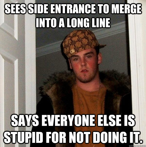 Sees side entrance to merge into a long line Says everyone else is stupid for not doing it.  Scumbag Steve