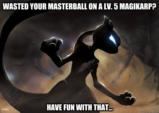 Wasted your masterball on a Lv. 5 magikarp? Have fun with that...  
