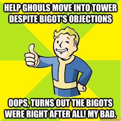 help ghouls move into tower despite bigot's objections oops, turns out the bigots were right after all! my bad.  Fallout new vegas