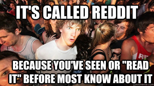 It's Called Reddit because you've seen or 