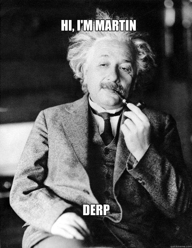 Hi, I'm Martin Derp  Einstein