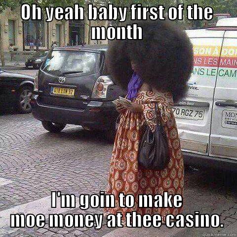OH YEAH BABY FIRST OF THE MONTH I'M GOIN TO MAKE MOE MONEY AT THEE CASINO. Misc